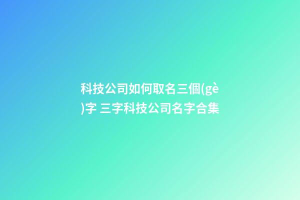 科技公司如何取名三個(gè)字 三字科技公司名字合集-第1張-公司起名-玄機(jī)派